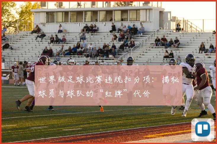 世界级足球比赛违规扣分项：揭秘球员与球队的“红牌”代价