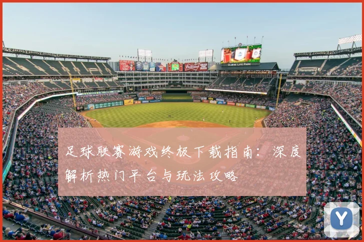 足球联赛游戏终极下载指南：深度解析热门平台与玩法攻略