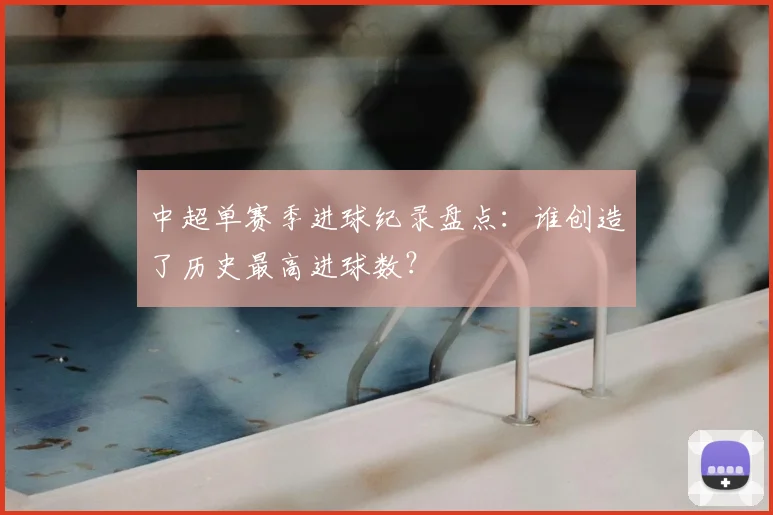 中超单赛季进球纪录盘点：谁创造了历史最高进球数？