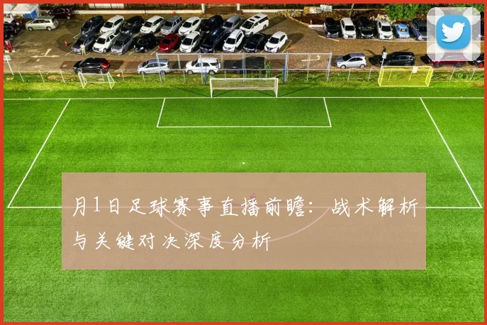 月1日足球赛事直播前瞻：战术解析与关键对决深度分析