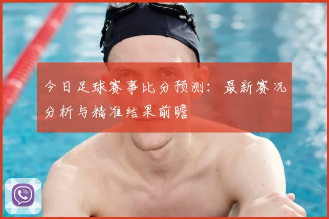 今日足球赛事比分预测：最新赛况分析与精准结果前瞻