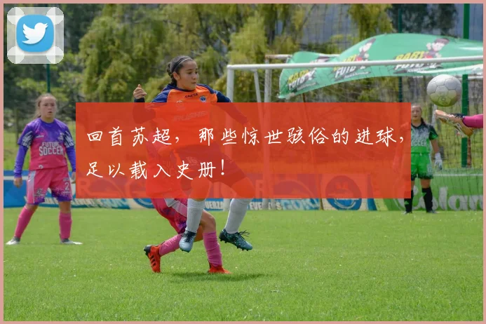 回首苏超，那些惊世骇俗的进球，足以载入史册！