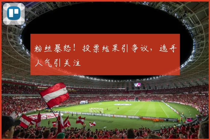 粉丝暴怒！投票结果引争议，选手人气引关注