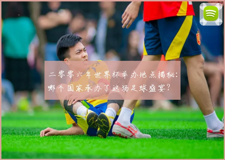 二零零六年世界杯举办地点揭秘：哪个国家承办了这场足球盛宴？
