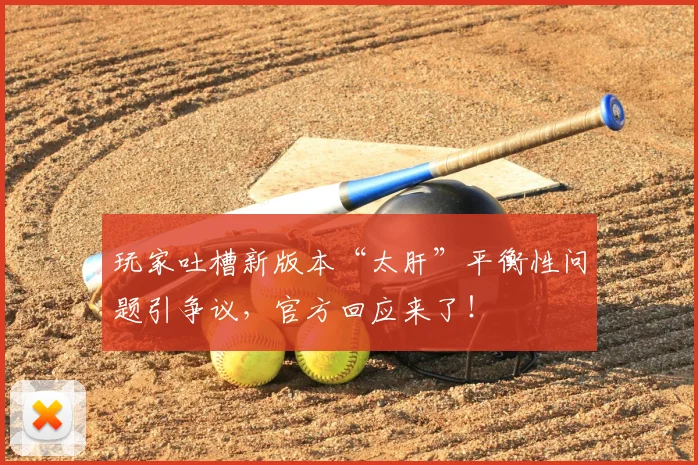 玩家吐槽新版本“太肝”平衡性问题引争议，官方回应来了！