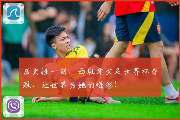 历史性一刻,西班牙女足世界杯夺冠,让世界为她们喝彩!