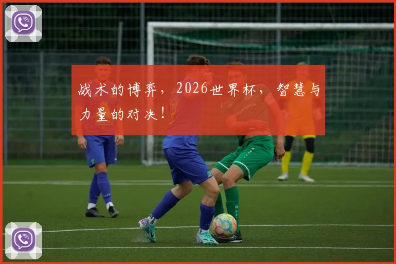 战术的博弈,2026世界杯,智慧与力量的对决!