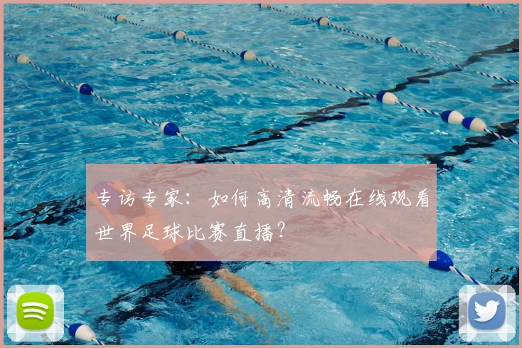 专访专家：如何高清流畅在线观看世界足球比赛直播？