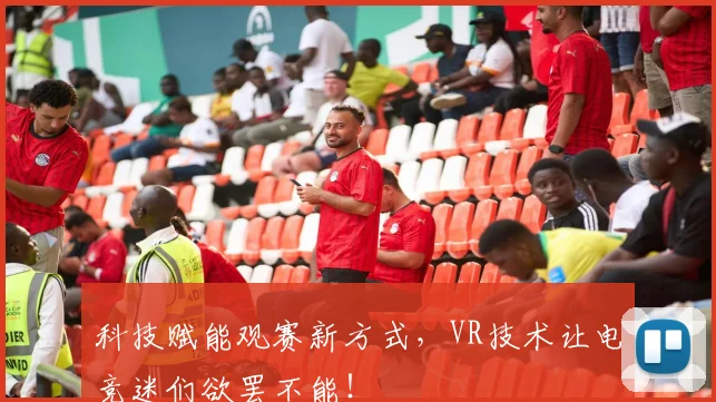 科技赋能观赛新方式,VR技术让电竞迷们欲罢不能!