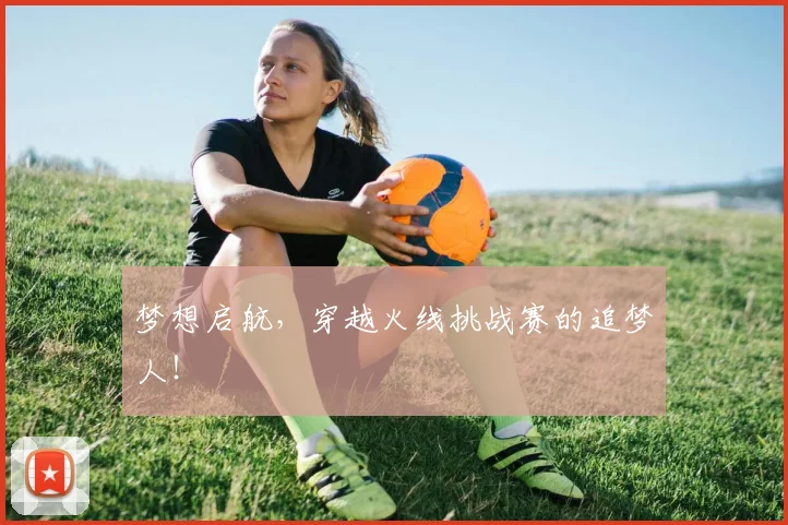 梦想启航，穿越火线挑战赛的追梦人！