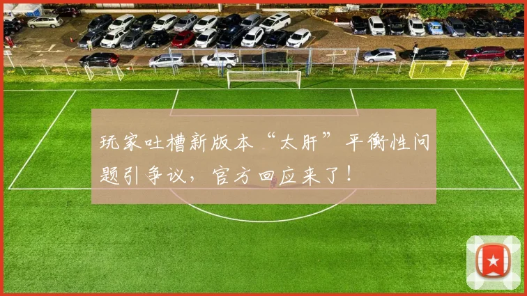 玩家吐槽新版本“太肝”平衡性问题引争议,官方回应来了!